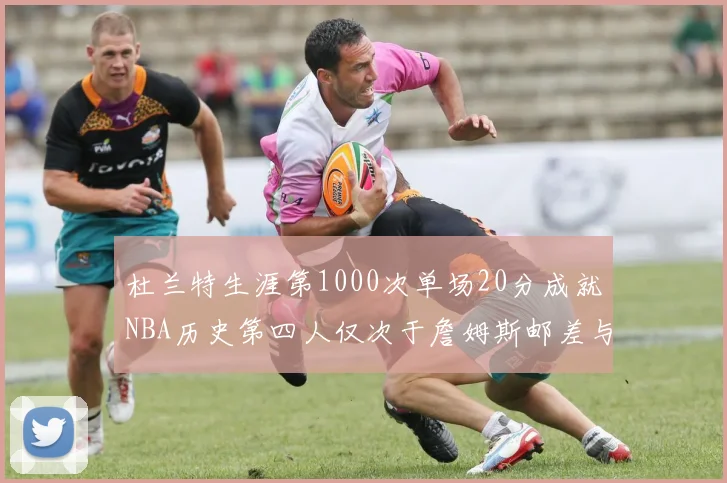 杜兰特生涯第1000次单场20分成就NBA历史第四人仅次于詹姆斯邮差与天勾