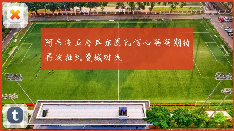阿韦洛亚与库尔图瓦信心满满期待再次抽到曼城对决