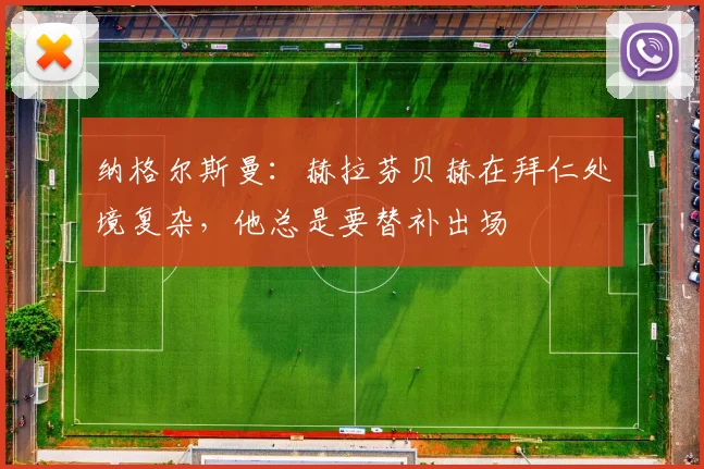 纳格尔斯曼：赫拉芬贝赫在拜仁处境复杂，他总是要替补出场