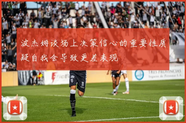 波杰姆谈场上决策信心的重要性质疑自我会导致更差表现