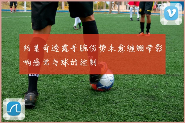 约基奇透露手腕伤势未愈缠绷带影响感觉与球的控制