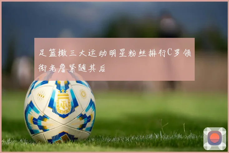 足篮橄三大运动明星粉丝排行C罗领衔老詹紧随其后