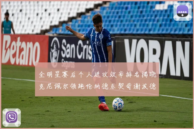 全明星赛后个人进攻效率排名揭晓克尼佩尔领跑伦纳德东契奇谢泼德紧随其后