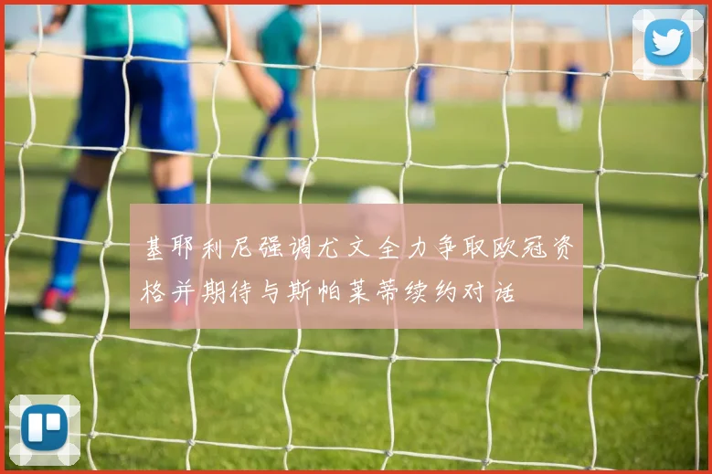 基耶利尼强调尤文全力争取欧冠资格并期待与斯帕莱蒂续约对话